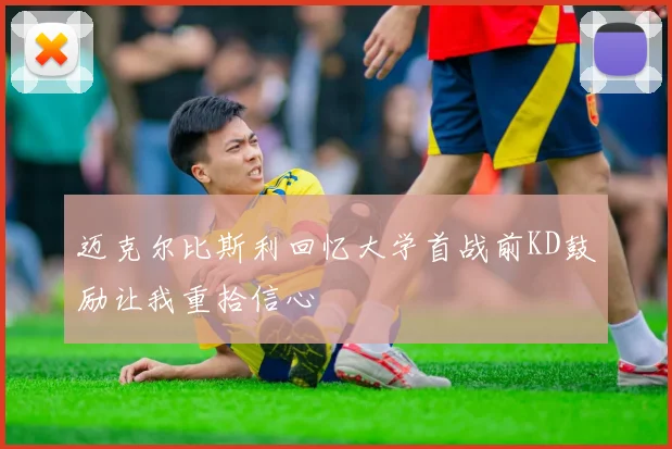 迈克尔比斯利回忆大学首战前KD鼓励让我重拾信心