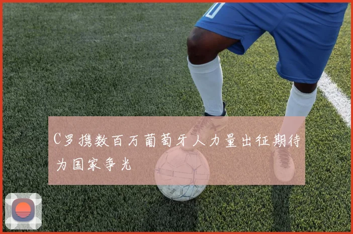 C罗携数百万葡萄牙人力量出征期待为国家争光