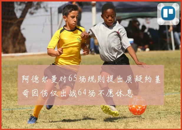 阿德尔曼对65场规则提出质疑约基奇因伤仅出战64场不愿休息