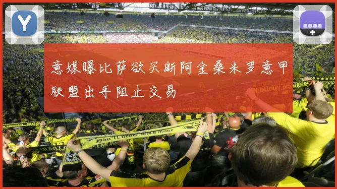 意媒曝比萨欲买断阿金桑米罗意甲联盟出手阻止交易