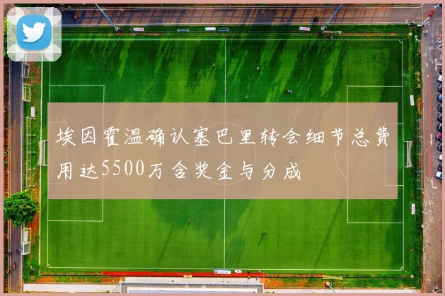 埃因霍温确认塞巴里转会细节总费用达5500万含奖金与分成